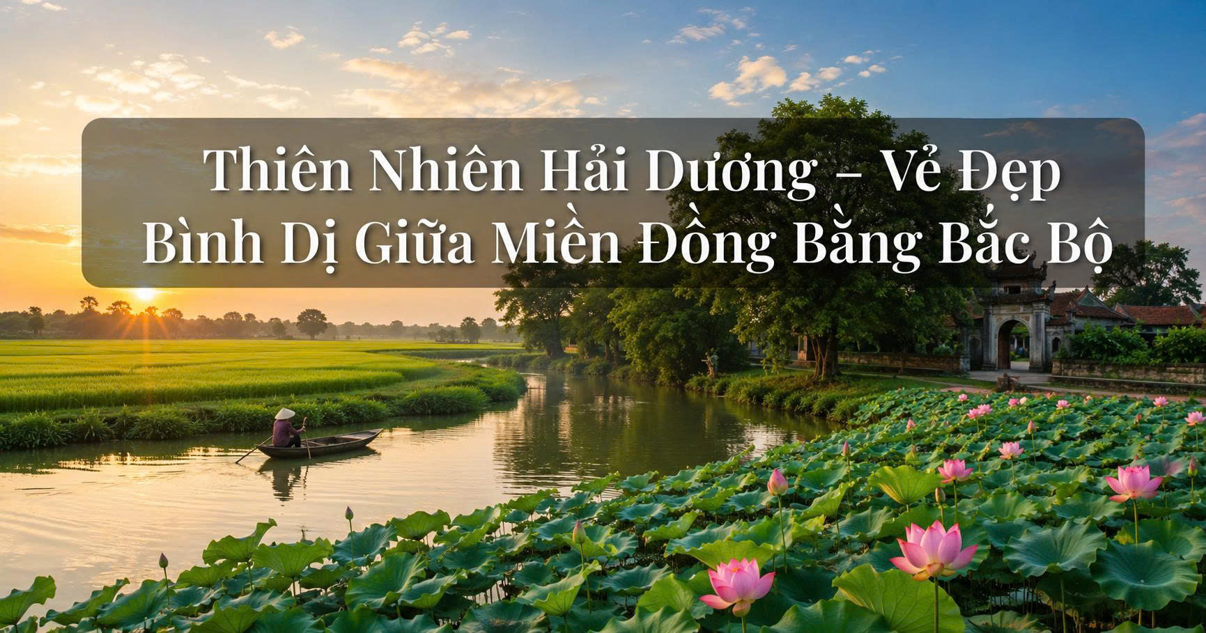 Thiên Nhiên Hải Dương – Vẻ Đẹp Bình Dị Giữa Miền Đồng Bằng Bắc Bộ